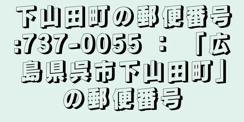 下山田町の郵便番号:737-0055 ： 「広島県呉市下山田町」の郵便番号