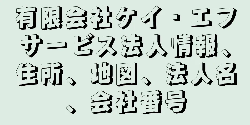 有限会社ケイ・エフサービス法人情報、住所、地図、法人名、会社番号