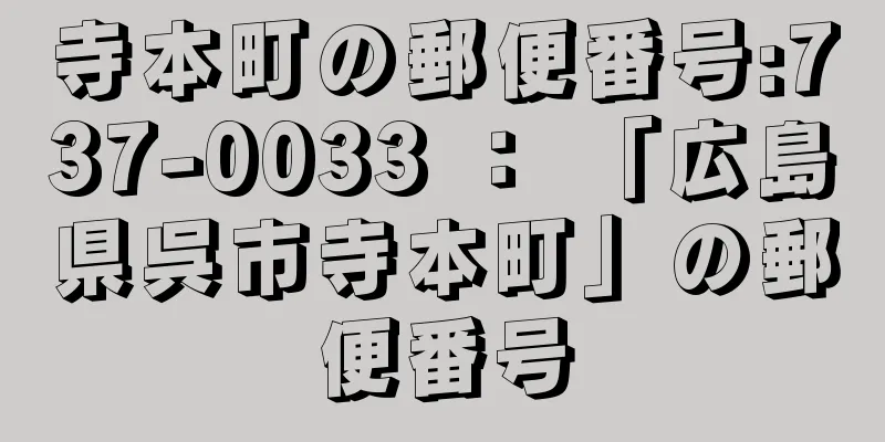 寺本町の郵便番号:737-0033 ： 「広島県呉市寺本町」の郵便番号