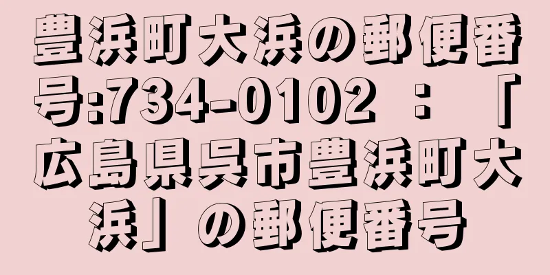 豊浜町大浜の郵便番号:734-0102 ： 「広島県呉市豊浜町大浜」の郵便番号