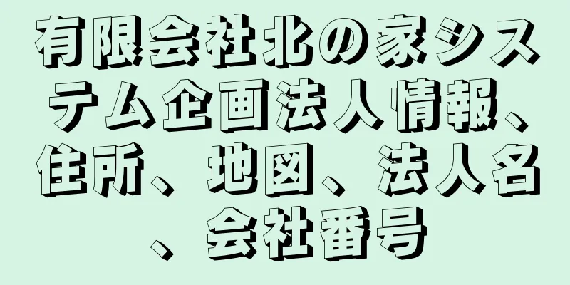 有限会社北の家システム企画法人情報、住所、地図、法人名、会社番号