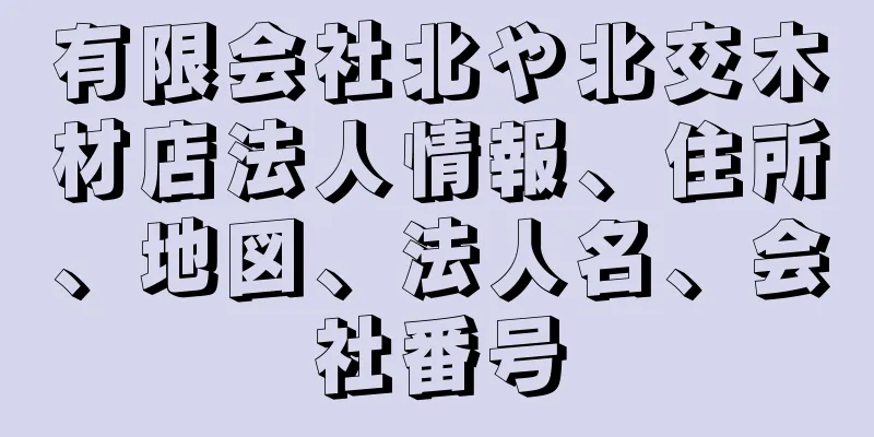 有限会社北や北交木材店法人情報、住所、地図、法人名、会社番号