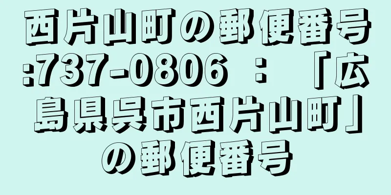 西片山町の郵便番号:737-0806 ： 「広島県呉市西片山町」の郵便番号