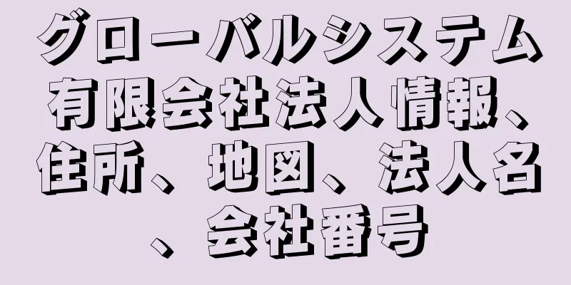 グローバルシステム有限会社法人情報、住所、地図、法人名、会社番号