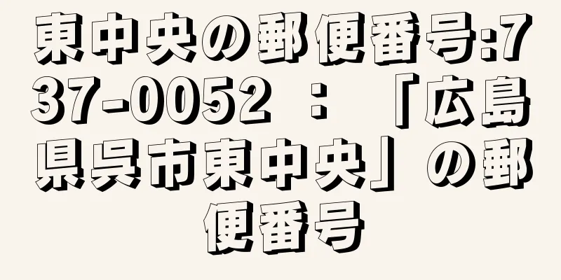 東中央の郵便番号:737-0052 ： 「広島県呉市東中央」の郵便番号