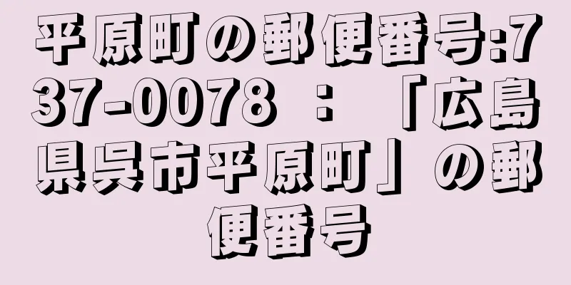 平原町の郵便番号:737-0078 ： 「広島県呉市平原町」の郵便番号