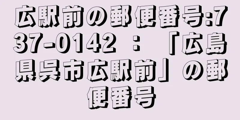 広駅前の郵便番号:737-0142 ： 「広島県呉市広駅前」の郵便番号