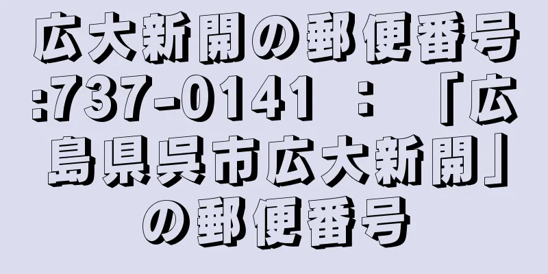 広大新開の郵便番号:737-0141 ： 「広島県呉市広大新開」の郵便番号