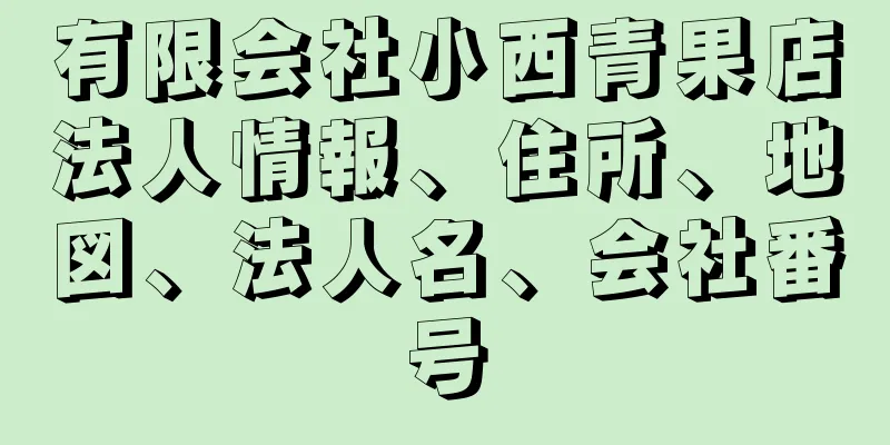 有限会社小西青果店法人情報、住所、地図、法人名、会社番号