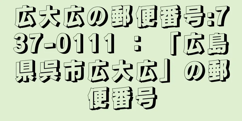 広大広の郵便番号:737-0111 ： 「広島県呉市広大広」の郵便番号