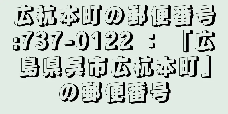 広杭本町の郵便番号:737-0122 ： 「広島県呉市広杭本町」の郵便番号