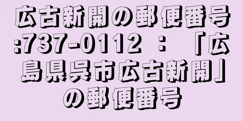 広古新開の郵便番号:737-0112 ： 「広島県呉市広古新開」の郵便番号