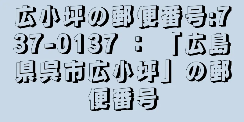 広小坪の郵便番号:737-0137 ： 「広島県呉市広小坪」の郵便番号