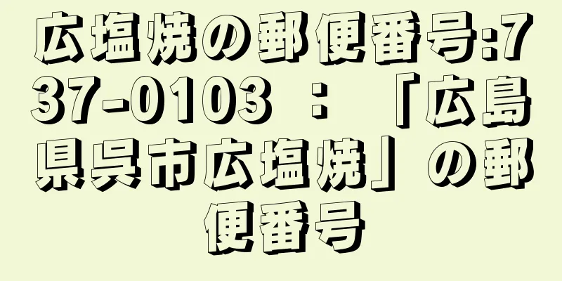 広塩焼の郵便番号:737-0103 ： 「広島県呉市広塩焼」の郵便番号