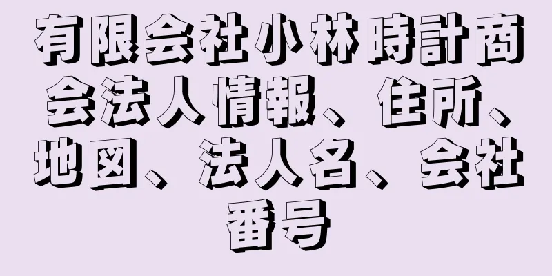 有限会社小林時計商会法人情報、住所、地図、法人名、会社番号