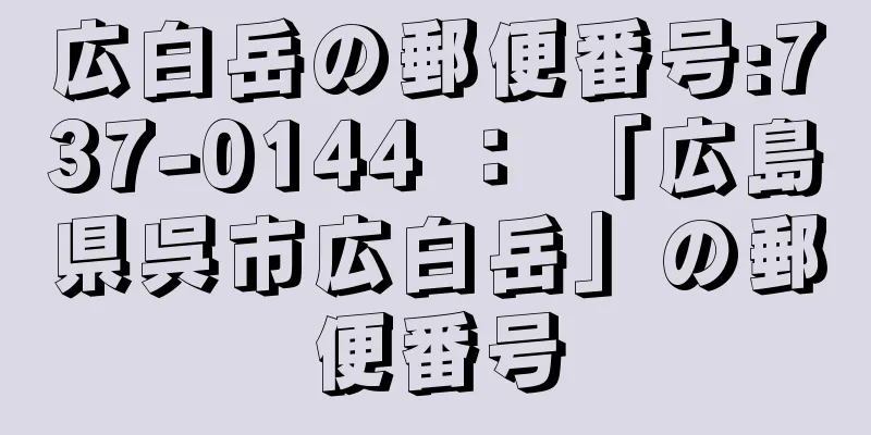 広白岳の郵便番号:737-0144 ： 「広島県呉市広白岳」の郵便番号