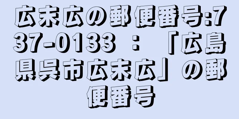 広末広の郵便番号:737-0133 ： 「広島県呉市広末広」の郵便番号