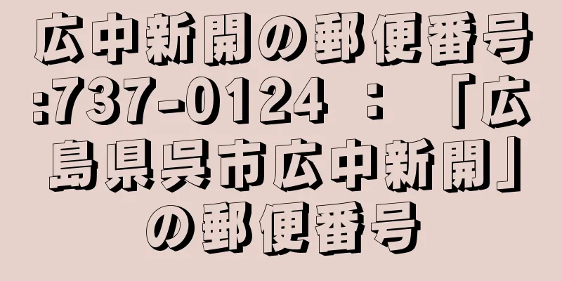 広中新開の郵便番号:737-0124 ： 「広島県呉市広中新開」の郵便番号