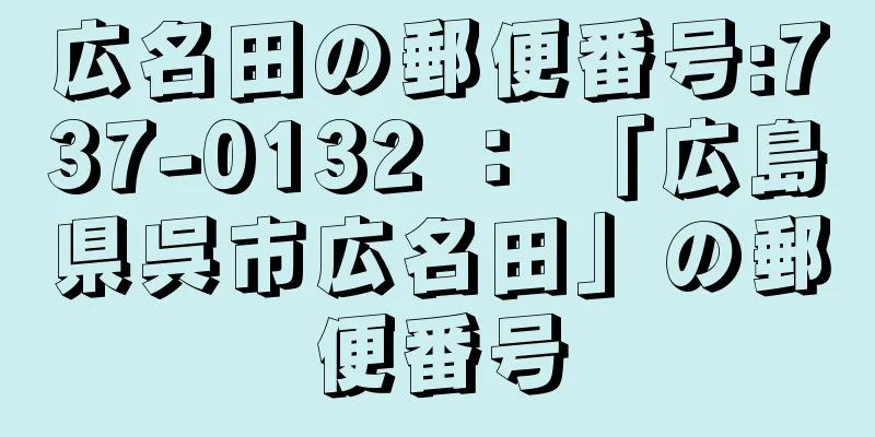 広名田の郵便番号:737-0132 ： 「広島県呉市広名田」の郵便番号