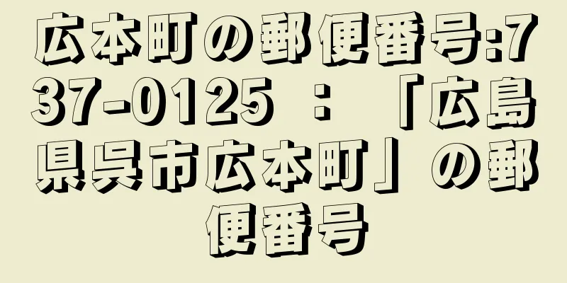 広本町の郵便番号:737-0125 ： 「広島県呉市広本町」の郵便番号