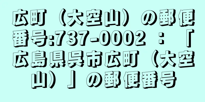 広町（大空山）の郵便番号:737-0002 ： 「広島県呉市広町（大空山）」の郵便番号