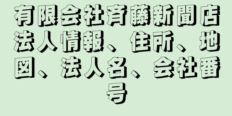 有限会社斉藤新聞店法人情報、住所、地図、法人名、会社番号