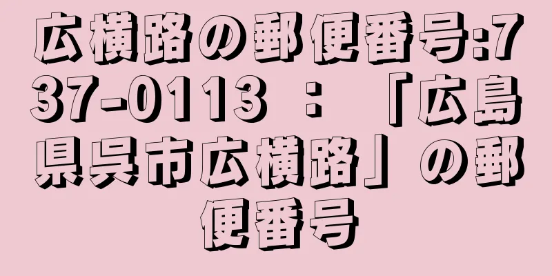 広横路の郵便番号:737-0113 ： 「広島県呉市広横路」の郵便番号