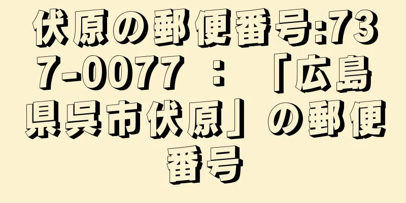 伏原の郵便番号:737-0077 ： 「広島県呉市伏原」の郵便番号