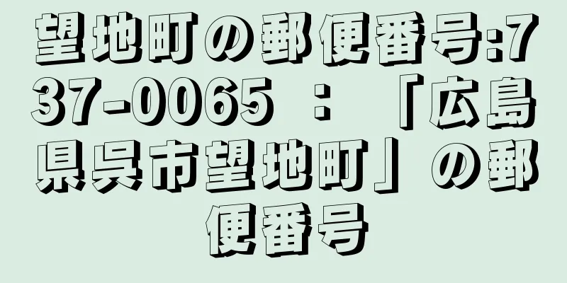 望地町の郵便番号:737-0065 ： 「広島県呉市望地町」の郵便番号