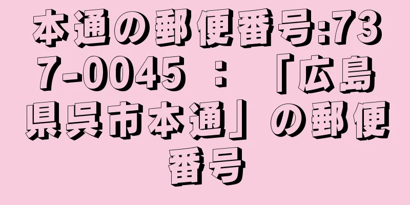 本通の郵便番号:737-0045 ： 「広島県呉市本通」の郵便番号