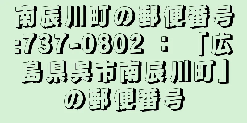 南辰川町の郵便番号:737-0802 ： 「広島県呉市南辰川町」の郵便番号