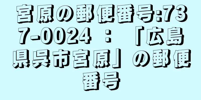 宮原の郵便番号:737-0024 ： 「広島県呉市宮原」の郵便番号