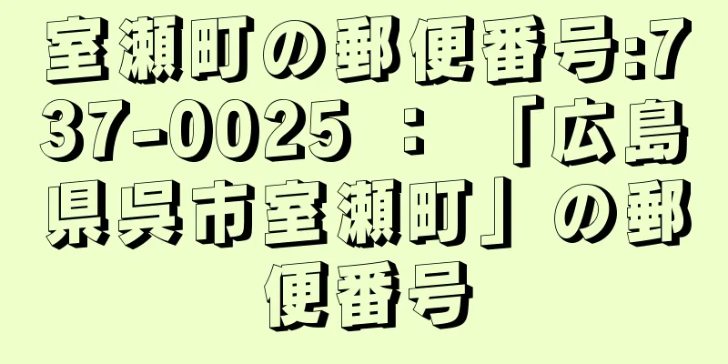 室瀬町の郵便番号:737-0025 ： 「広島県呉市室瀬町」の郵便番号