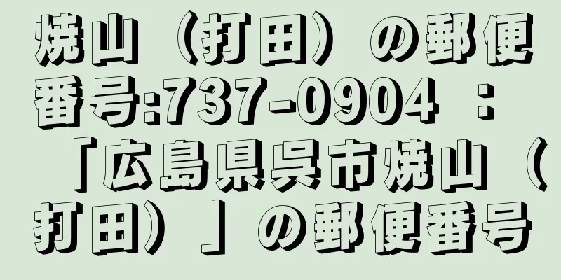 焼山（打田）の郵便番号:737-0904 ： 「広島県呉市焼山（打田）」の郵便番号