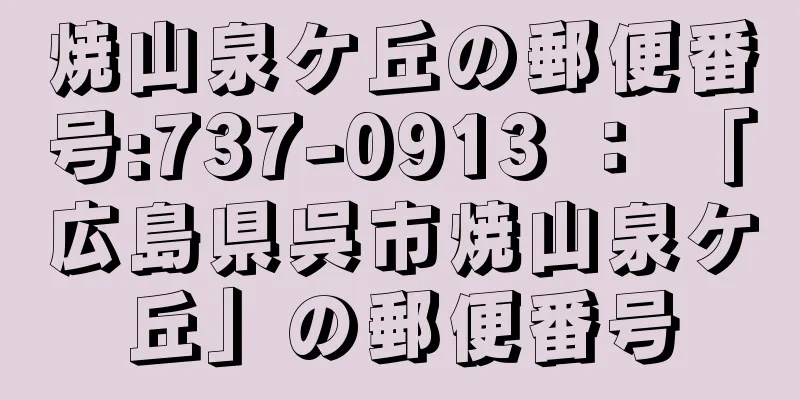 焼山泉ケ丘の郵便番号:737-0913 ： 「広島県呉市焼山泉ケ丘」の郵便番号