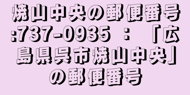 焼山中央の郵便番号:737-0935 ： 「広島県呉市焼山中央」の郵便番号