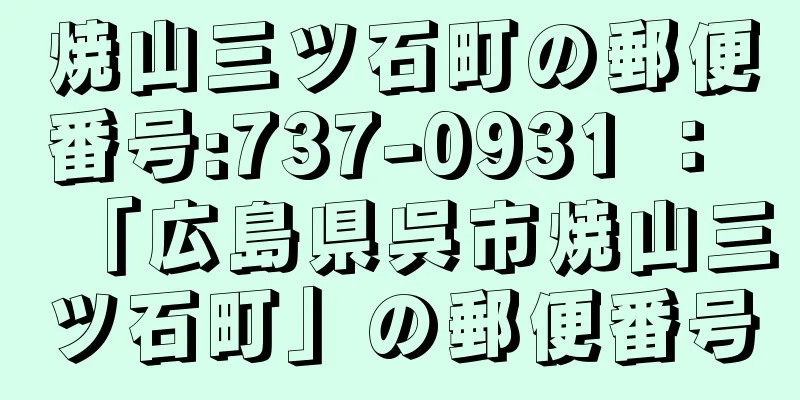 焼山三ツ石町の郵便番号:737-0931 ： 「広島県呉市焼山三ツ石町」の郵便番号