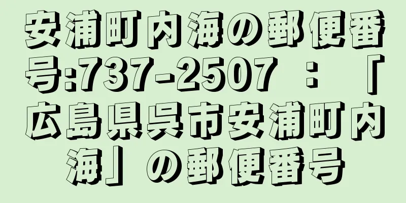 安浦町内海の郵便番号:737-2507 ： 「広島県呉市安浦町内海」の郵便番号