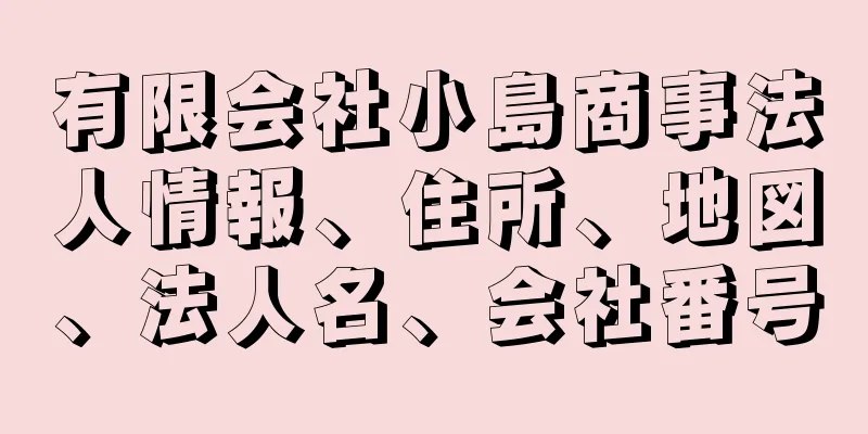 有限会社小島商事法人情報、住所、地図、法人名、会社番号