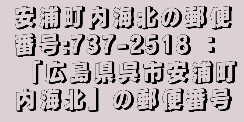 安浦町内海北の郵便番号:737-2518 ： 「広島県呉市安浦町内海北」の郵便番号