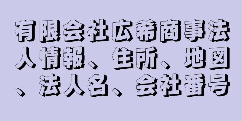 有限会社広希商事法人情報、住所、地図、法人名、会社番号