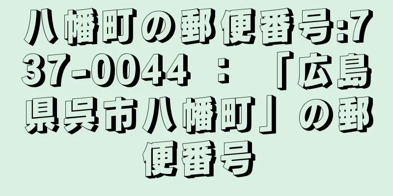 八幡町の郵便番号:737-0044 ： 「広島県呉市八幡町」の郵便番号