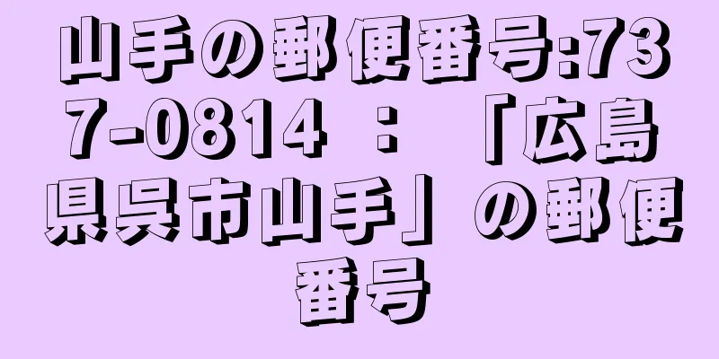 山手の郵便番号:737-0814 ： 「広島県呉市山手」の郵便番号