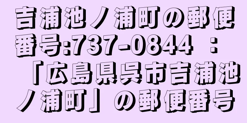 吉浦池ノ浦町の郵便番号:737-0844 ： 「広島県呉市吉浦池ノ浦町」の郵便番号