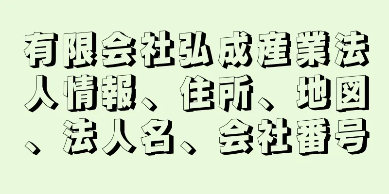 有限会社弘成産業法人情報、住所、地図、法人名、会社番号