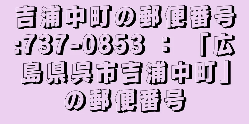 吉浦中町の郵便番号:737-0853 ： 「広島県呉市吉浦中町」の郵便番号