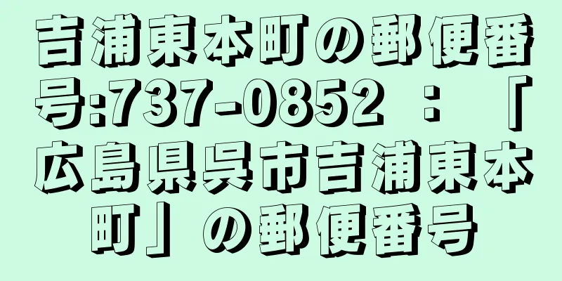 吉浦東本町の郵便番号:737-0852 ： 「広島県呉市吉浦東本町」の郵便番号