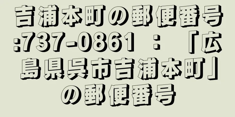 吉浦本町の郵便番号:737-0861 ： 「広島県呉市吉浦本町」の郵便番号