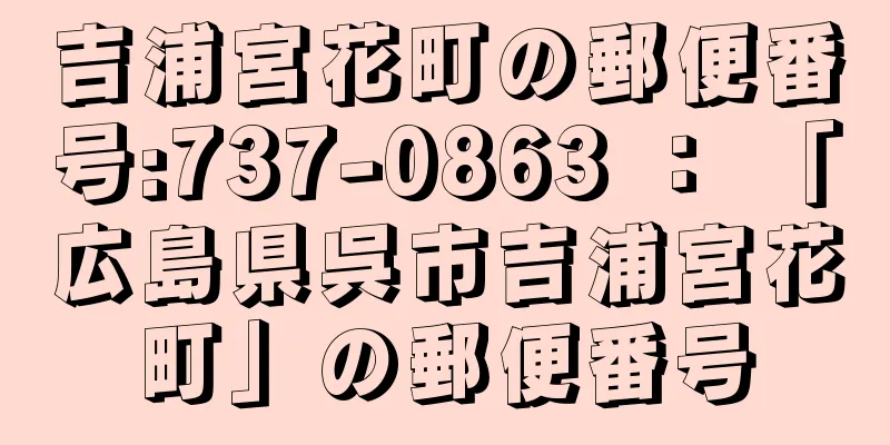 吉浦宮花町の郵便番号:737-0863 ： 「広島県呉市吉浦宮花町」の郵便番号