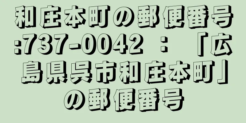 和庄本町の郵便番号:737-0042 ： 「広島県呉市和庄本町」の郵便番号